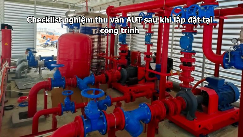 Checklist nghiệm thu van AUT sau khi lắp đặt tại công trình