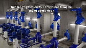 Nên lắp van 1 chiều AUT ở vị trí nào trong hệ thống đường ống?