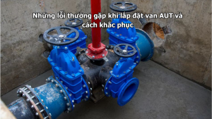 Những lỗi thường gặp khi lắp đặt van AUT và cách khắc phục