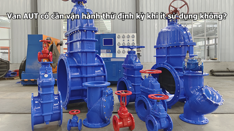 Van AUT có cần vận hành thử định kỳ khi ít sử dụng không?