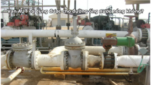 Van AUT có dùng được cho đường ống nước nóng không?