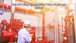 Van AUT dùng cho hệ thống PCCC có phù hợp không?