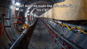 Van AUT dùng cho tuyến ống chôn ngầm cần lưu ý gì?