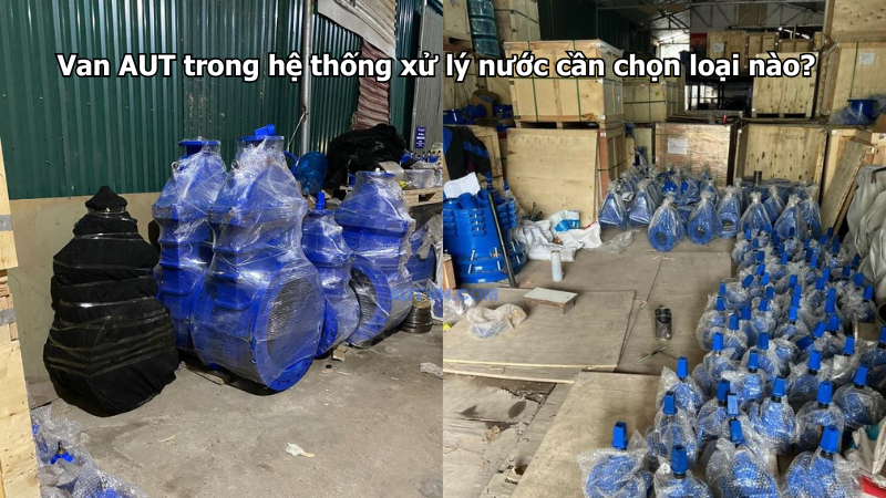 Van AUT trong hệ thống xử lý nước cần chọn loại nào?