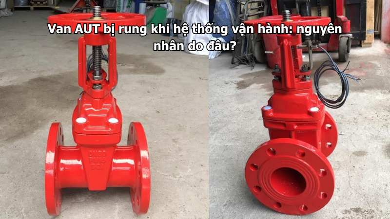 Van AUT bị rung khi hệ thống vận hành: nguyên nhân do đâu?