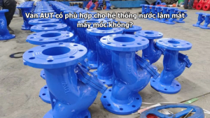 Van AUT có phù hợp cho hệ thống nước làm mát máy móc không?