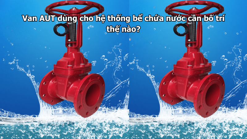 Van AUT dùng cho hệ thống bể chứa nước cần bố trí thế nào?