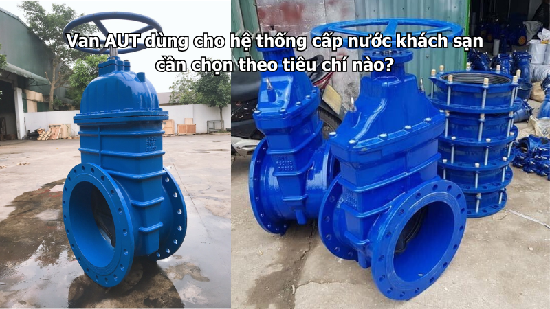 Van AUT dùng cho hệ thống cấp nước khách sạn cần chọn theo tiêu chí nào?