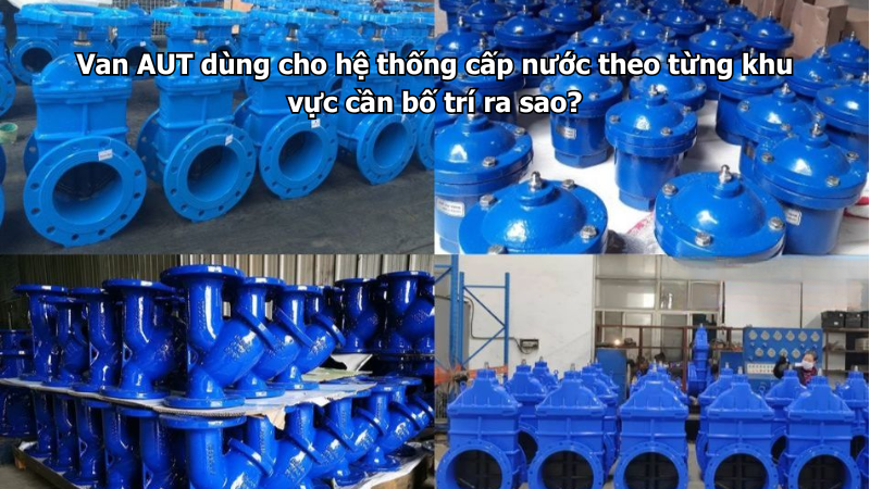 Van AUT dùng cho hệ thống cấp nước theo từng khu vực cần bố trí ra sao?
