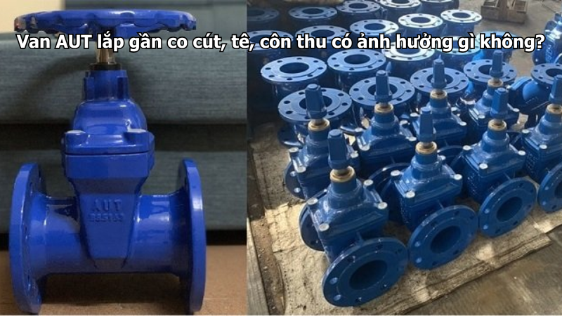 Van AUT lắp gần co cút, tê, côn thu có ảnh hưởng gì không?