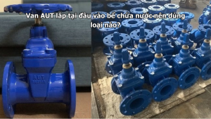 Van AUT lắp tại đầu vào bể chứa nước nên dùng loại nào?