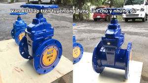 Van AUT lắp trên tuyến ống đứng cần chú ý những gì?