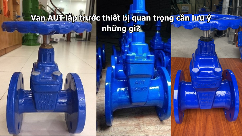 Van AUT lắp trước thiết bị quan trọng cần lưu ý những gì?