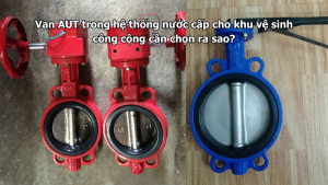 Van AUT trong hệ thống nước cấp cho khu vệ sinh công cộng cần chọn ra sao?