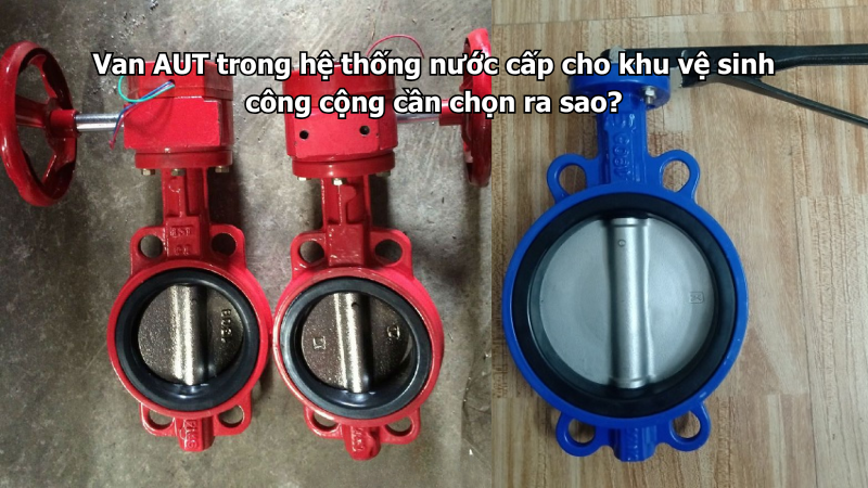 Van AUT trong hệ thống nước cấp cho khu vệ sinh công cộng cần chọn ra sao?