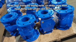 Van AUT trong hệ thống nước có nhiều máy bơm hoạt động luân phiên cần bố trí ra sao?