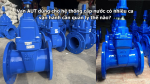 Van AUT dùng cho hệ thống cấp nước có nhiều ca vận hành cần quản lý thế nào?