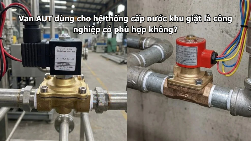 Van AUT dùng cho hệ thống cấp nước khu giặt là công nghiệp có phù hợp không?