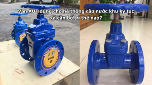 Van AUT dùng cho hệ thống cấp nước khu ký túc xá cần bố trí thế nào?