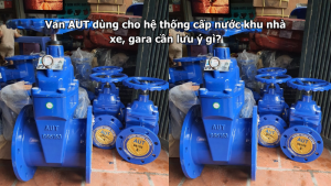 Van AUT dùng cho hệ thống cấp nước khu nhà xe, gara cần lưu ý gì?