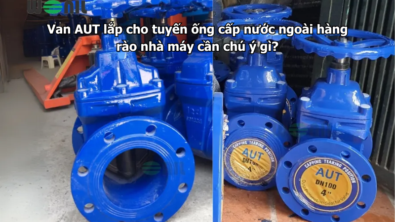 Van AUT lắp cho tuyến ống cấp nước ngoài hàng rào nhà máy cần chú ý gì?