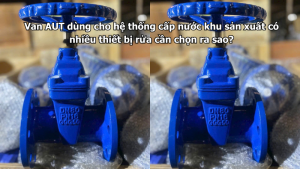 Van AUT dùng cho hệ thống cấp nước khu sản xuất có nhiều thiết bị rửa cần chọn ra sao?