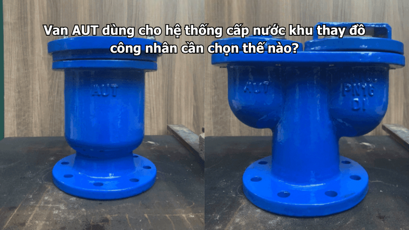 Van AUT dùng cho hệ thống cấp nước khu thay đồ công nhân cần chọn thế nào?