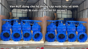 Van AUT dùng cho hệ thống cấp nước khu vệ sinh thiết bị cuối ca nên bố trí ra sao?