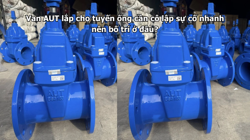 Van AUT lắp cho tuyến ống cần cô lập sự cố nhanh nên bố trí ở đâu?