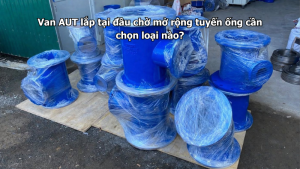 Van AUT lắp tại đầu chờ mở rộng tuyến ống cần chọn loại nào?